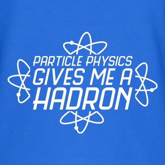 Particle Physics Gives Me A Hadron t shirt